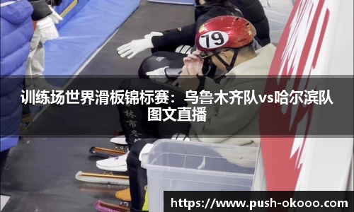 训练场世界滑板锦标赛：乌鲁木齐队vs哈尔滨队图文直播