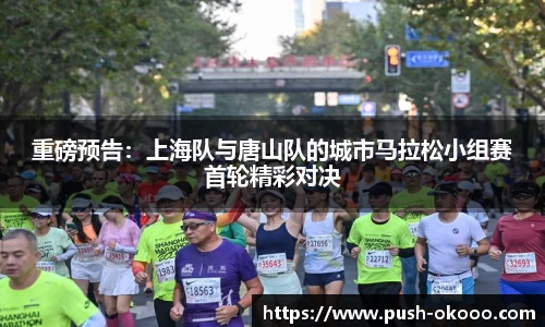 重磅预告：上海队与唐山队的城市马拉松小组赛首轮精彩对决